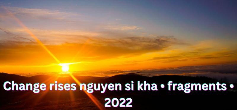Change rises nguyen si kha • fragments • 2022