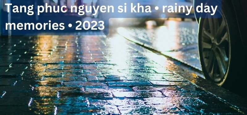 tang phuc nguyen si kha • rainy day memories • 2023